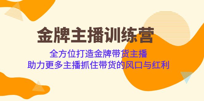 金牌主播·训练营，全方位打造金牌带货主播 助力更多主播抓住带货的风口-副业宝典