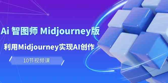 玩赚Ai智图师 Midjourney版：利用Midjourney实现AI创作及变现（10节课）-副业宝典