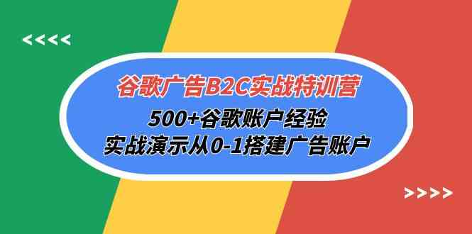 谷歌广告B2C实战特训营，500+谷歌账户经验，实战演示从0-1搭建广告账户-副业宝典
