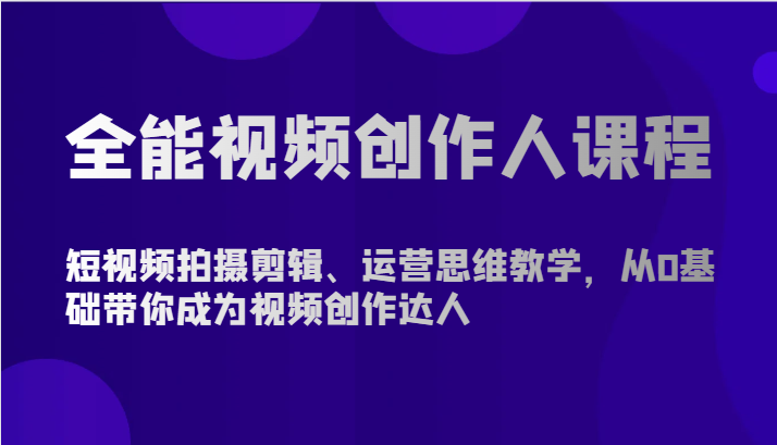 全能视频创作人课程-短视频拍摄剪辑、运营思维教学，从0基础带你成为视频创作达人-副业宝典