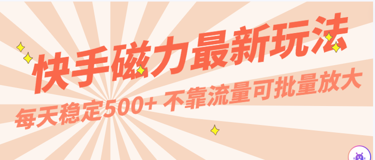 每天稳定500+，外面卖2980的快手磁力最新玩法，不靠流量可批量放大，手机电脑都可操作-副业宝典