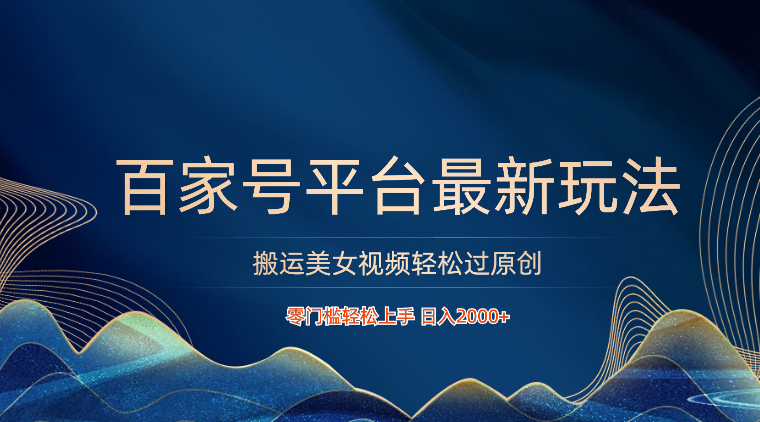 百家号平台搬运美女视频轻松过原创最新玩法，零门槛轻松上手，日入2000+ 可批量-副业宝典