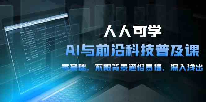 人人可学的AI与前沿科技普及课，0基础，不限背景通俗易懂，深入浅出（54节）-副业宝典
