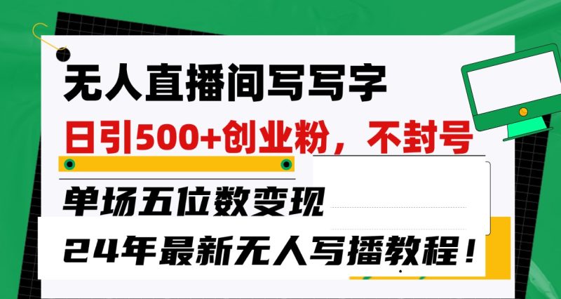 无人直播间写字日引500+创业粉，单场五位数变现，24年最新无人写播不封号教程！-副业宝典