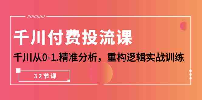 千川付费投流课，千川从0-1精准分析，重构逻辑实战训练（32节课）-副业宝典