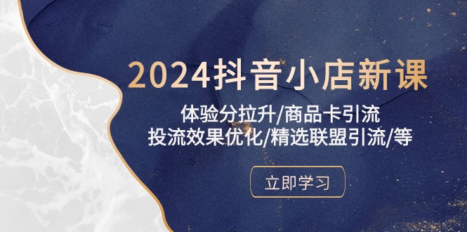 2024抖音小店新课，体验分拉升/商品卡引流/投流效果优化/精选联盟引流/等-副业宝典