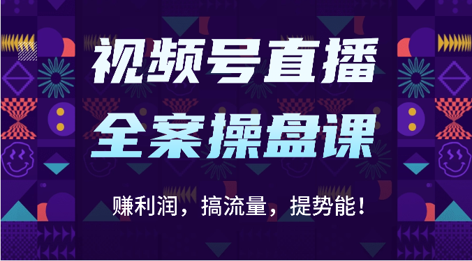 视频号直播全案操盘课：赚利润，搞流量，提势能！（16节课）-副业宝典