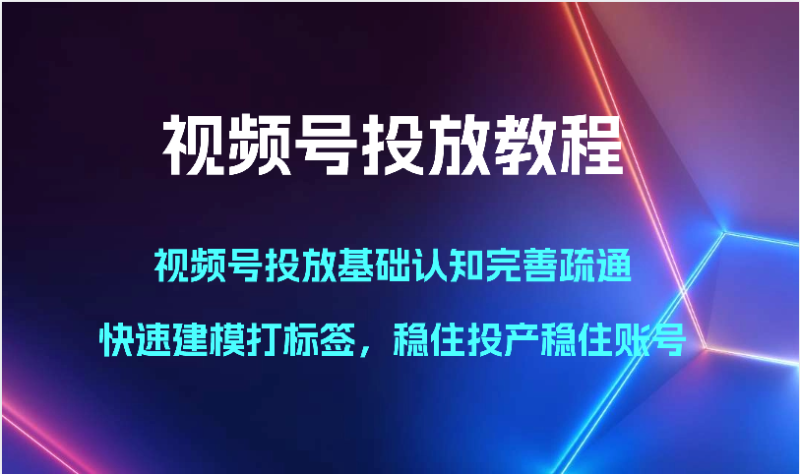 视频号投放教程-视频号投放基础认知完善疏通，快速建模打标签，稳住投产稳住账号-副业宝典