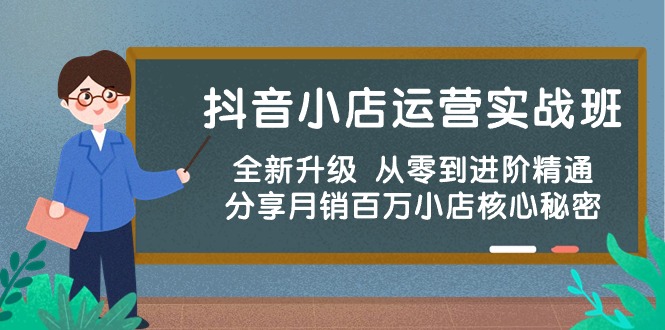抖音小店运营实战班，全新升级 从零到进阶精通 分享月销百万小店核心秘密-副业宝典