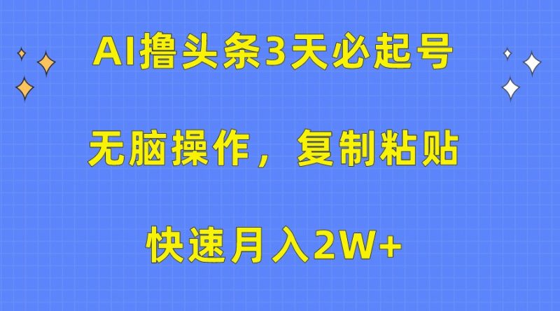 AI撸头条3天必起号，无脑操作3分钟1条，复制粘贴轻松月入2W+-副业宝典