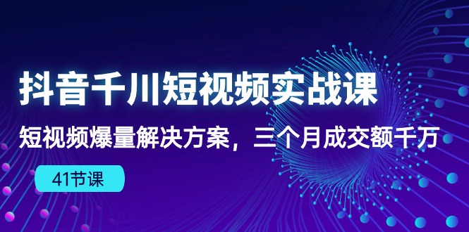 抖音千川短视频实战课：短视频爆量解决方案，三个月成交额千万-副业宝典
