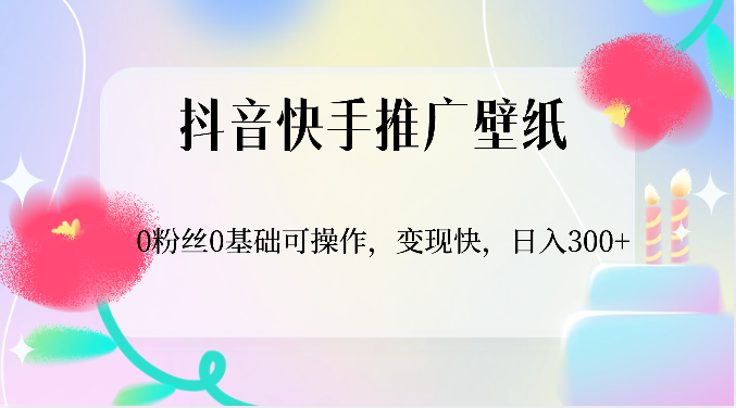抖音快手推广壁纸，0粉丝0基础可操作，变现快，日入300+-副业宝典