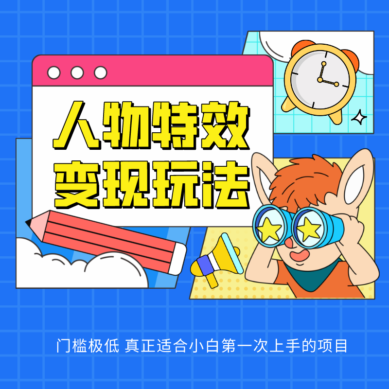 人物特效变现玩法，上手门槛极低，适合互联网小白们上手操作的第一个互联网项目-副业宝典