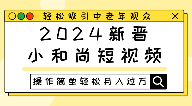 2024新晋小和尚短视频，轻松吸引中老年观众，操作简单轻松月入过万-副业宝典