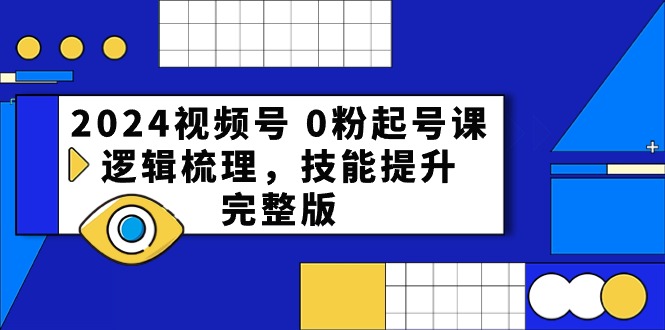 2024视频号0粉起号课，逻辑梳理，技能提升（54节完整版）-副业宝典