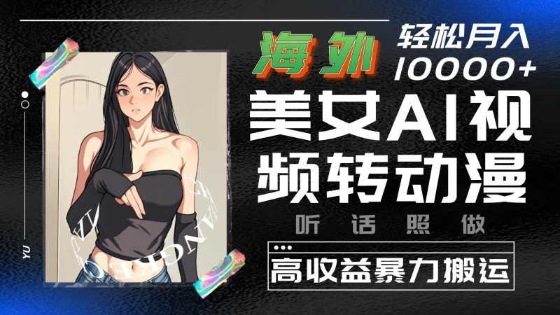 海外美女AI视频转动漫，高收益暴力搬运，听话照做，轻松月入10000+-副业宝典