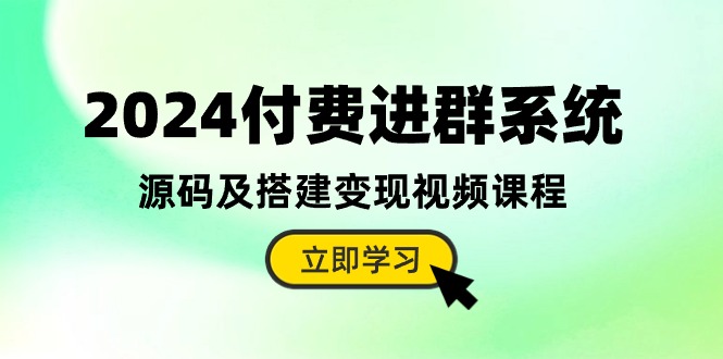 2024付费进群系统，源码及搭建变现视频课程（教程+源码）-副业宝典