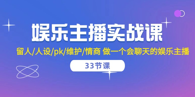 娱乐主播实战课 留人/人设/pk/维护/情商 做一个会聊天的娱乐主播（33节课）-副业宝典