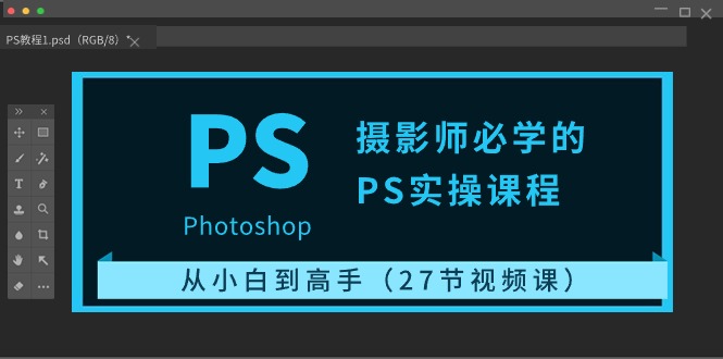 摄影师必学的PS实操课程：从小白到高手（27节视频课）-副业宝典