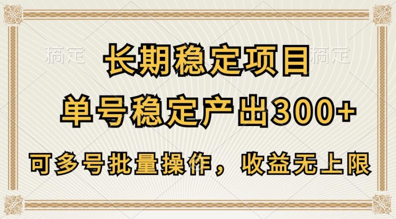 长期稳定项目，单号稳定产出300+，可多号批量操作，收益无上限-副业宝典