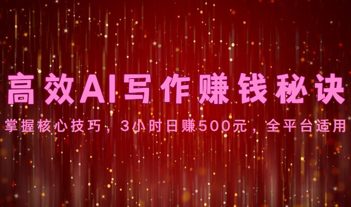 高效AI写作赚钱秘诀：掌握核心技巧，3小时日赚500元，全平台适用-副业宝典