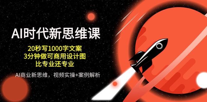 AI时代新思维课，20秒写1000字文案/3分钟做可商用设计图/比专业还专业-副业宝典