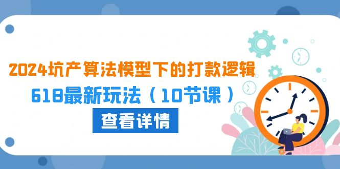 2024坑产算法模型下的打款逻辑：618最新玩法（10节课）-副业宝典