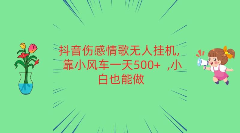 抖音伤感情歌无人挂机 靠小风车一天500+  小白也能做-副业宝典