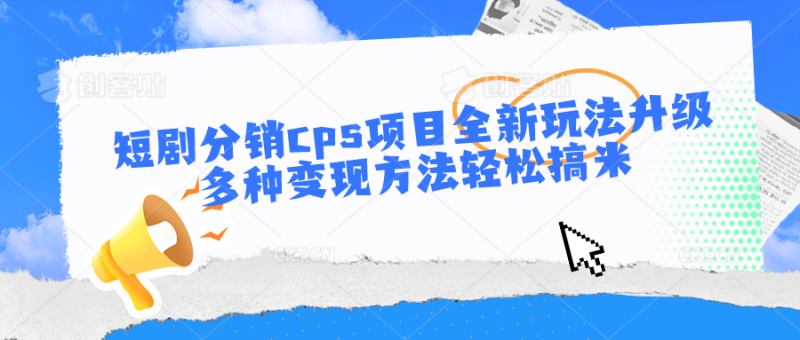 短剧分销cps项目全新玩法升级，多种变现方法轻松搞米-副业宝典