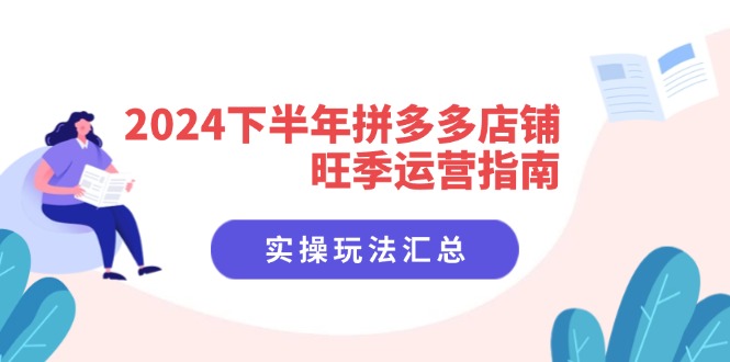 2024下半年拼多多店铺旺季运营指南：实操玩法汇总（8节课）-副业宝典