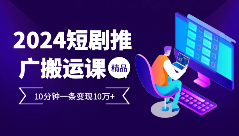 2024最火爆的项目短剧推广搬运实操课10分钟一条，单条变现10万+-副业宝典