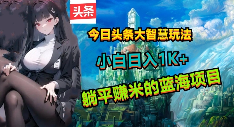 今日头条大智慧玩法，非常的简单易上手且稳定-副业宝典