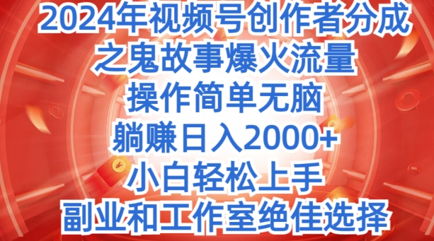 无脑操作，2024年视频号创作者分成之鬼故事爆火流量，小白轻松上手-副业宝典