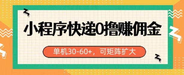 小程序快递0撸赚佣金，单号日入30-60+，可矩阵-副业宝典