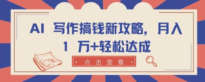AI 写作搞钱新攻略，月入 1 万+轻松达成【揭秘】-副业宝典