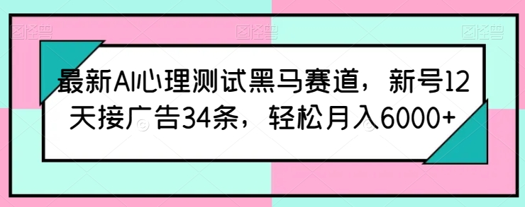 最新AI心理测试黑马赛道，新号12天接广告34条，轻松月入6000+【揭秘】-副业宝典