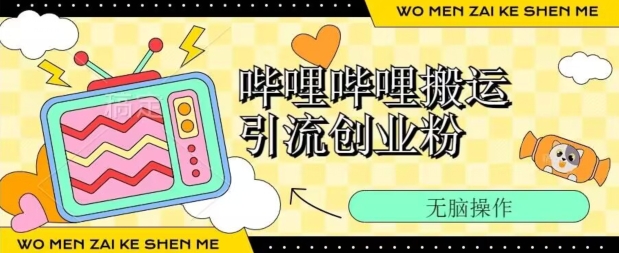 哔哩哔哩b站搬运引流创业粉、操作简单、无脑搬运-副业宝典
