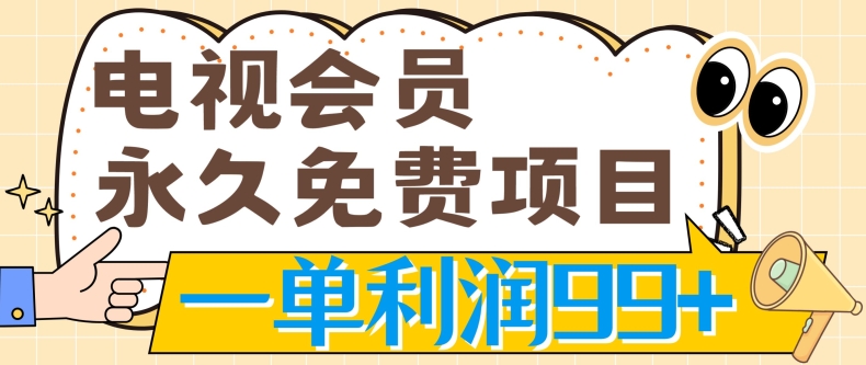 电视会员永久免费项目，刚需产品，动动手指无脑操作，一单利润99+-副业宝典