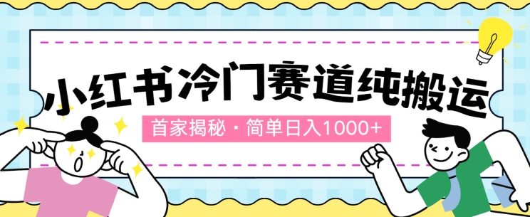 首家揭秘：小红书冷门赛道，简单无脑搬运，100%原创-副业宝典