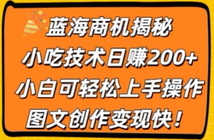 蓝海商机揭秘，小吃技术日赚200+，小白可轻松上手操作，图文创作变现快-副业宝典