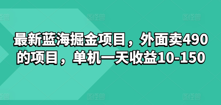 最新蓝海掘金项目，外面卖490的项目，单机一天收益10-50-副业宝典