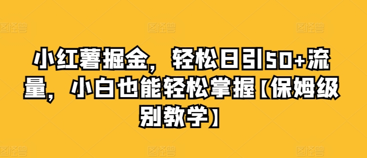 小红薯掘金，轻松日引50+流量，小白也能轻松掌握【保姆级别教学】-副业宝典