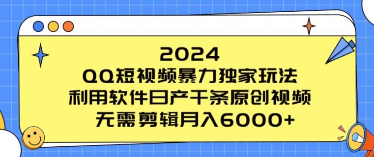 2024 QQ短视频暴力独家玩法，利用软件日产千条原创视频，无需剪辑月入6000+-副业宝典