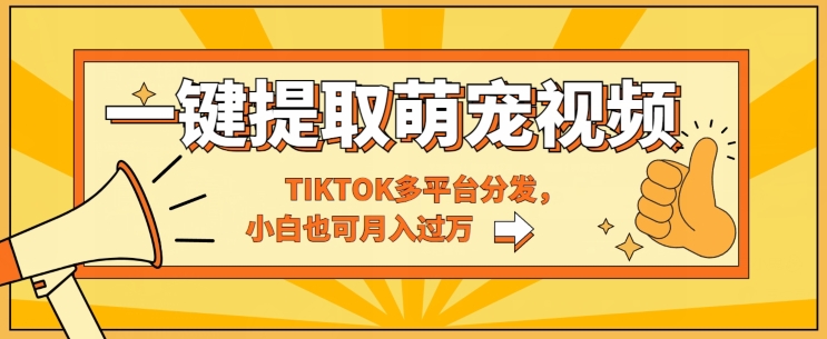 一键智能提取tiktok萌宠视频，多平台分发，小白也可月入过W-副业宝典