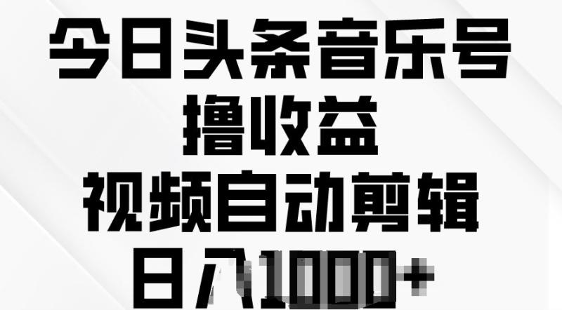 今日头条音乐号撸收益，视频自动剪辑，在最短时间变现-副业宝典
