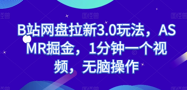 B站网盘拉新3.0玩法，ASMR掘金，1分钟一个视频，无脑操作【揭秘】-副业宝典