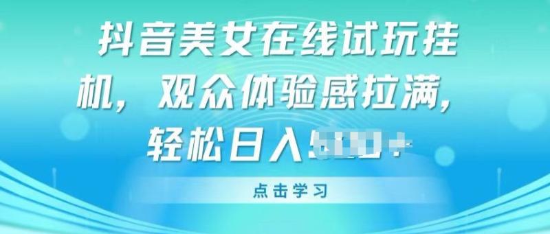 抖音美女在线试玩挂JI，观众体验感拉满，实现轻松变现【揭秘】-副业宝典