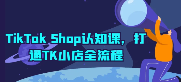 TikTok Shop认知课，打通TK小店全流程-副业宝典