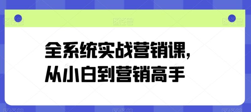 全系统实战营销课，从小白到营销高手-副业宝典