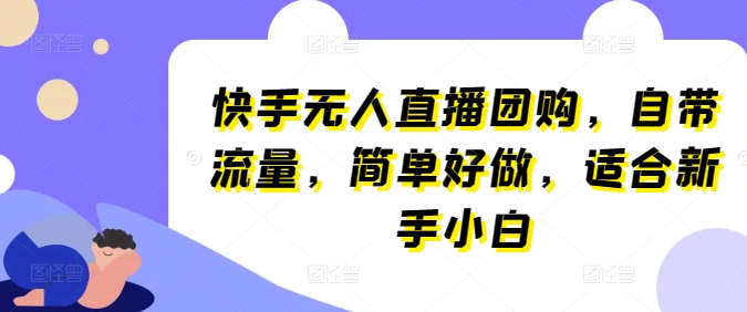 快手无人直播团购，自带流量，简单好做，适合新手小白【揭秘】-副业宝典